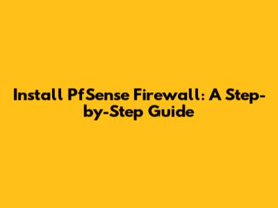 Install PfSense Firewall: A Step-by-Step Guide