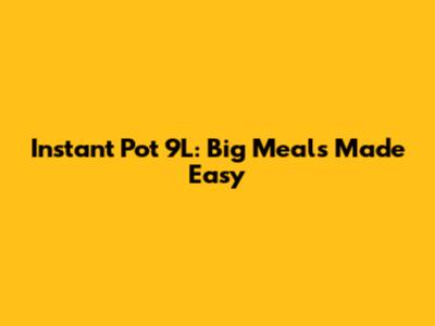 Instant Pot 9L: Big Meals Made Easy