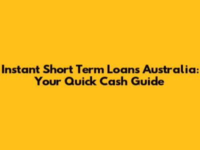 Instant Short Term Loans Australia: Your Quick Cash Guide