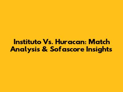 Instituto Vs. Huracan: Match Analysis & Sofascore Insights
