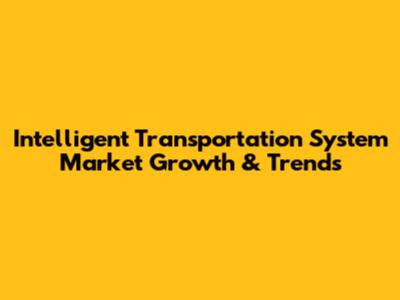 Intelligent Transportation System Market Growth & Trends