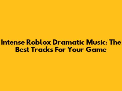 Intense Roblox Dramatic Music: The Best Tracks For Your Game