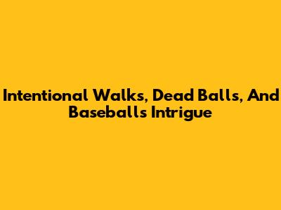 Intentional Walks, Dead Balls, And Baseball's Intrigue