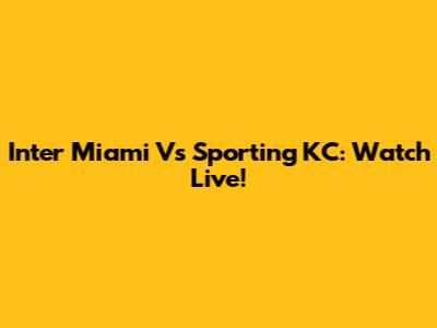 Inter Miami Vs Sporting KC: Watch Live!