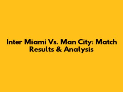 Inter Miami Vs. Man City: Match Results & Analysis