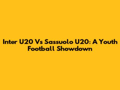 Inter U20 Vs Sassuolo U20: A Youth Football Showdown