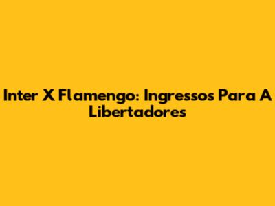 Inter X Flamengo: Ingressos Para A Libertadores