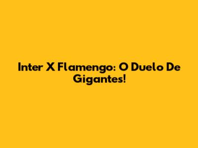 Inter X Flamengo: O Duelo De Gigantes!