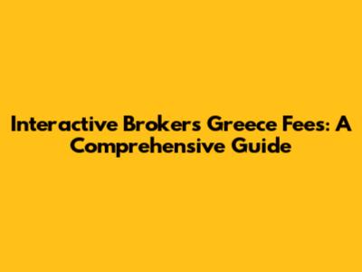 Interactive Brokers Greece Fees: A Comprehensive Guide