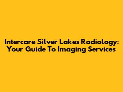 Intercare Silver Lakes Radiology: Your Guide To Imaging Services