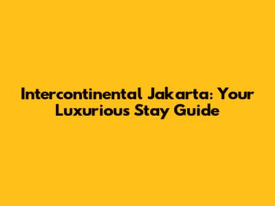 Intercontinental Jakarta: Your Luxurious Stay Guide