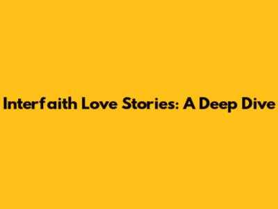 Interfaith Love Stories: A Deep Dive