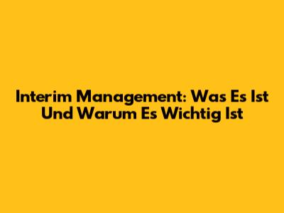 Interim Management: Was Es Ist Und Warum Es Wichtig Ist