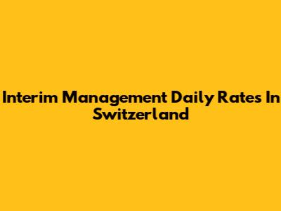 Interim Management Daily Rates In Switzerland