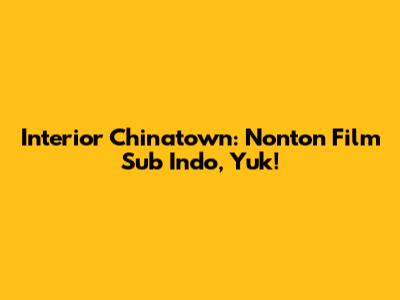 Interior Chinatown: Nonton Film Sub Indo, Yuk!