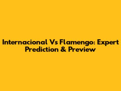 Internacional Vs Flamengo: Expert Prediction & Preview