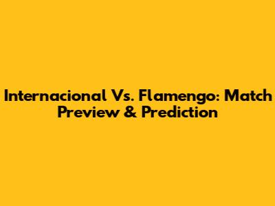 Internacional Vs. Flamengo: Match Preview & Prediction