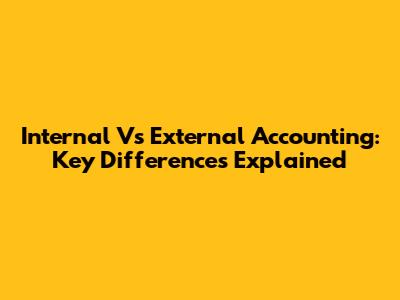 Internal Vs External Accounting: Key Differences Explained