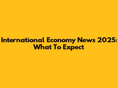 International Economy News 2025: What To Expect