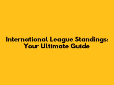 International League Standings: Your Ultimate Guide