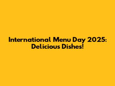 International Menu Day 2025: Delicious Dishes!