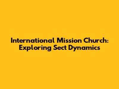 International Mission Church: Exploring Sect Dynamics