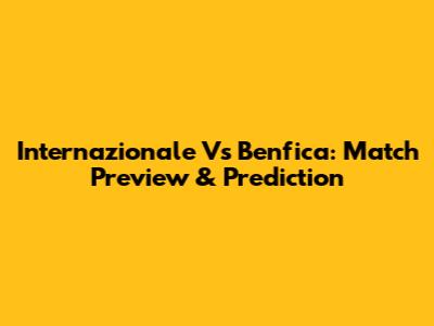 Internazionale Vs Benfica: Match Preview & Prediction