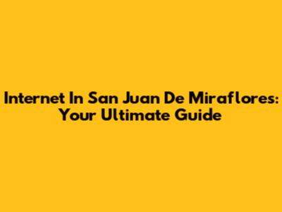 Internet In San Juan De Miraflores: Your Ultimate Guide