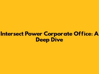 Intersect Power Corporate Office: A Deep Dive