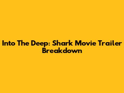 Into The Deep: Shark Movie Trailer Breakdown