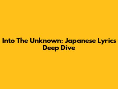 Into The Unknown: Japanese Lyrics Deep Dive