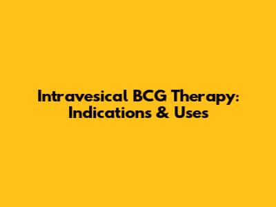 Intravesical BCG Therapy: Indications & Uses