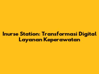 Inurse Station: Transformasi Digital Layanan Keperawatan