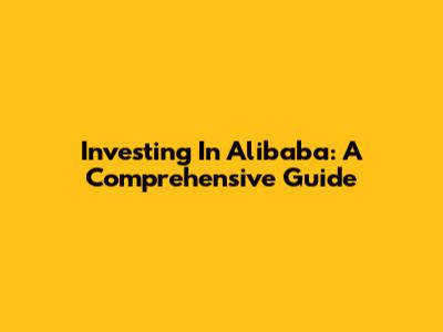 Investing In Alibaba: A Comprehensive Guide