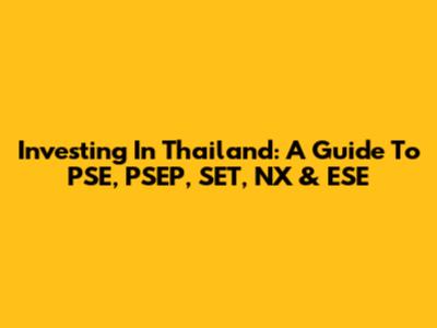 Investing In Thailand: A Guide To PSE, PSEP, SET, NX & ESE