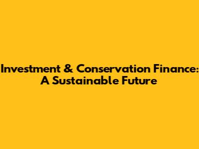 Investment & Conservation Finance: A Sustainable Future