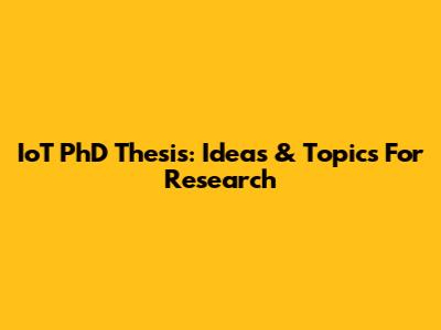 IoT PhD Thesis: Ideas & Topics For Research