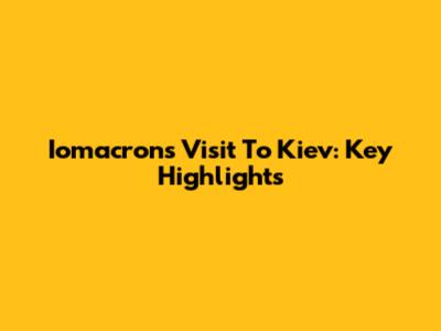 Iomacron's Visit To Kiev: Key Highlights