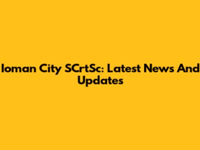 Ioman City SCrtSc: Latest News And Updates