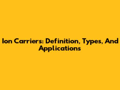 Ion Carriers: Definition, Types, And Applications