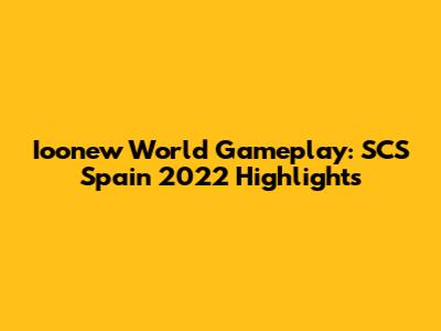Ioonew World Gameplay: SCS Spain 2022 Highlights