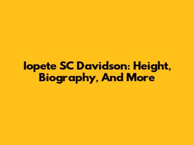 Iopete SC Davidson: Height, Biography, And More