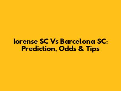Iorense SC Vs Barcelona SC: Prediction, Odds & Tips