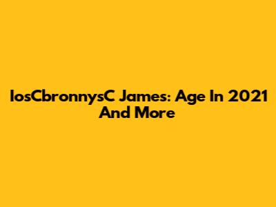 IosCbronnysC James: Age In 2021 And More