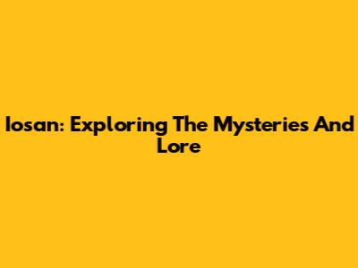 Iosan: Exploring The Mysteries And Lore