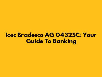 Iosc Bradesco AG 0432SC: Your Guide To Banking