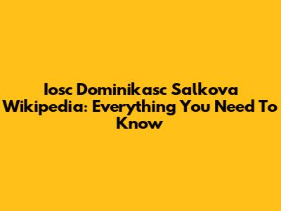 Iosc Dominikasc Salkova Wikipedia: Everything You Need To Know