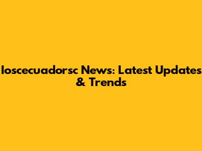Ioscecuadorsc News: Latest Updates & Trends