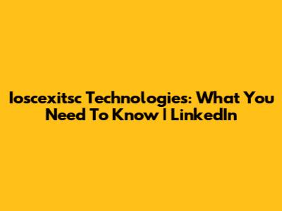 Ioscexitsc Technologies: What You Need To Know | LinkedIn