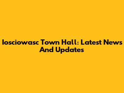 Iosciowasc Town Hall: Latest News And Updates